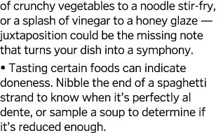 of crunchy vegetables to a noodle stir-fry, or a splash of vinegar to a honey glaze — juxtaposition could be the miss   