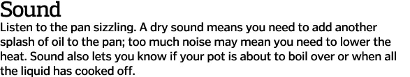 Sound Listen to the pan sizzling  A dry sound means you need to add another splash of oil to the pan; too much noise    