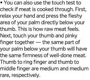   You can also use the touch test to check if meat is cooked through  First, relax your hand and press the fleshy are   