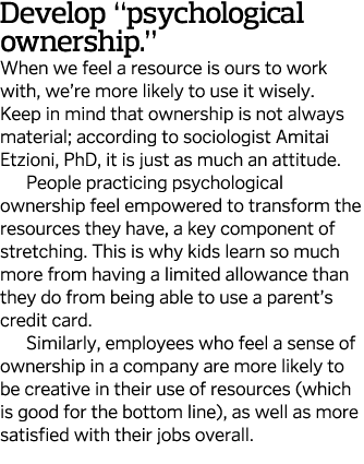 Develop  psychological ownership   When we feel a resource is ours to work with, we re more likely to use it wisely     
