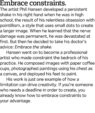 Embrace constraints  The artist Phil Hansen developed a persistent shake in his right hand when he was in high school   