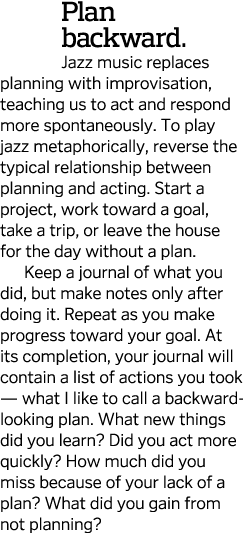 Plan backward  Jazz music replaces planning with improvisation, teaching us to act and respond more spontaneously  To   