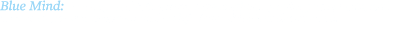 Blue Mind: A mildly meditative state characterized by calm, peace, unity, and a sense of general happiness and satisf   