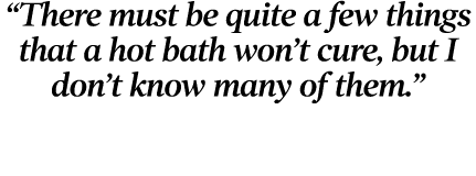  There must be quite a few things that a hot bath won t cure, but I don t know many of them  