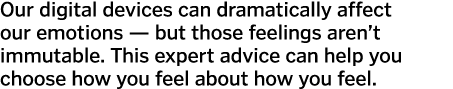 Our digital devices can dramatically affect our emotions — but those feelings aren t immutable  This expert advice ca   