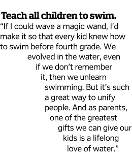  Teach all children to swim    If I could wave a magic wand, I d make it so that every kid knew how to swim before fo   