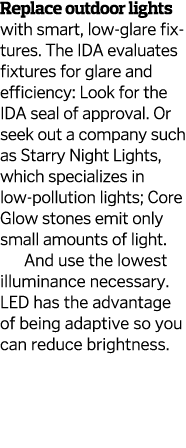Replace outdoor lights with smart, low-glare fixtures  The IDA evaluates fixtures for glare and efficiency: Look for    