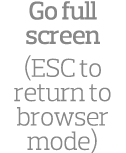 Go full screen (ESC to return to browser mode)