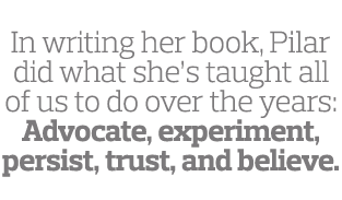  In writing her book  Pilar did what she s taught all of us to do over the years  Advocate  experiment  persist  trus   