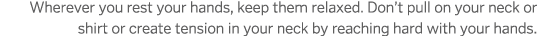 Wherever you rest your hands  keep them relaxed  Don t pull on your neck or shirt or create tension in your neck by r   