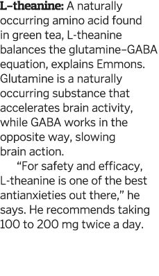 L-theanine  A naturally occurring amino acid found in green tea  L-theanine balances the glutamine GABA equation  exp   