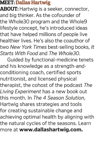 MEET  Dallas Hartwig ABOUT  Hartwig is a seeker  connector  and big thinker  As the cofounder of the Whole30 program    