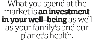 What you spend at the market is an investment in your well-being as well as your family s and our planet s health  