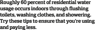 Roughly 60 percent of residential water usage occurs indoors through flushing toilets  washing clothes  and showering   