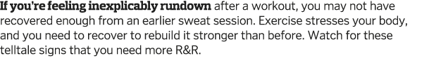 If you re feeling inexplicably rundown after a workout  you may not have recovered enough from an earlier sweat sessi   