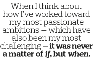 When I think about how I ve worked toward my most passionate ambitions — which have also been my most challenging — i   