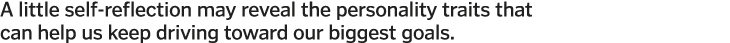A little self-reflection may reveal the personality traits that can help us keep driving toward our biggest goals  