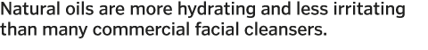 Natural oils are more hydrating and less irritating than many commercial facial cleansers 