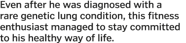 Even after he was diagnosed with a rare genetic lung condition  this fitness enthusiast managed to stay committed to    