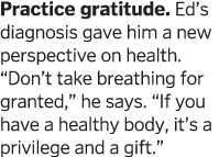 Practice gratitude  Ed s diagnosis gave him a new perspective on health   Don t take breathing for granted   he says    