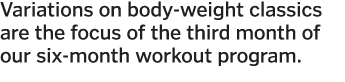 Variations on body-weight classics are the focus of the third month of our six-month workout program 