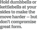 Hold dumbbells or kettlebells at your sides to make the move harder — but don t compromise great form 