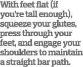 With feet flat  if you re tall enough   squeeze your glutes  press through your feet  and engage your shoulders to ma   