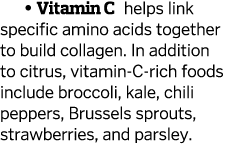   Vitamin C helps link specific amino acids together to build collagen  In addition to citrus  vitamin-C-rich foods i   