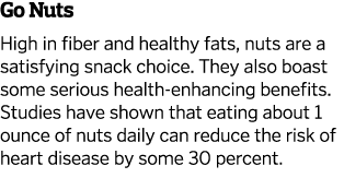 Go Nuts High in fiber and healthy fats  nuts are a satisfying snack choice  They also boast some serious health-enhan   