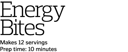 Energy Bites Makes 12 servings Prep time  10 minutes