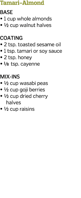 Tamari-Almond BASE   1 cup whole almonds   1 2 cup walnut halves COATING   2 tsp  toasted sesame oil   1 tsp  tamari    