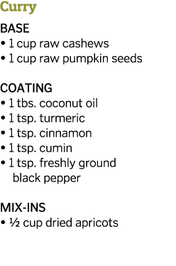 Curry BASE   1 cup raw cashews   1 cup raw pumpkin seeds COATING   1 tbs  coconut oil   1 tsp  turmeric   1 tsp  cinn   