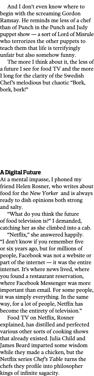 And I don t even know where to begin with the screaming Gordon Ramsay  He reminds me less of a chef than of Punch in    