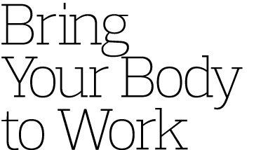 Bring Your Body to Work