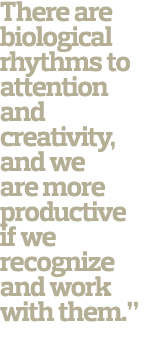 There are biological rhythms to attention and creativity  and we are more productive if we recognize and work with th   