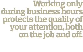 Working only during business hours protects the quality of your attention  both on the job and off  