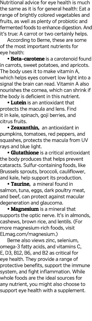 Nutritional advice for eye health is much the same as it is for general health  Eat a range of brightly colored veget   