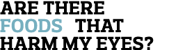 Are there foods that harm my eyes  