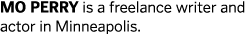 MO PERRY is a freelance writer and actor in Minneapolis 