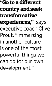  Go to a different country and seek transformative experiences   says executive coach Clive Prout   Immersing in anot   