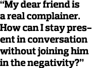  My dear friend is a real complainer  How can I stay present in conversation without joining him in the negativity   