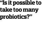  Is it possible to take too many probiotics   