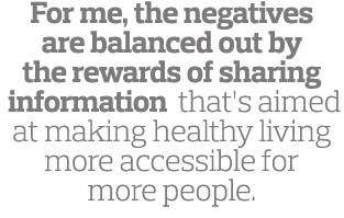 For me  the negatives are balanced out by the rewards of sharing information that s aimed at making healthy living mo   