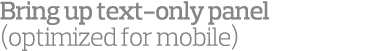 Bring up text-only panel  optimized for mobile 