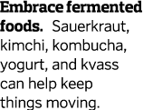 Embrace fermented foods  Sauerkraut  kimchi  kombucha  yogurt  and kvass can help keep things moving 