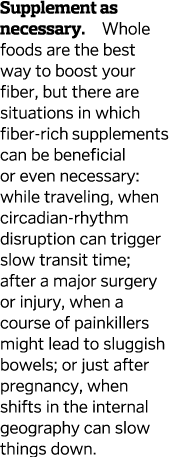 Supplement as necessary  Whole foods are the best way to boost your fiber  but there are situations in which fiber-ri   
