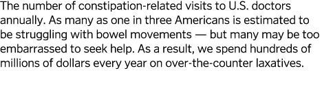 The number of constipation-related visits to U S  doctors annually  As many as one in three Americans is estimated to   