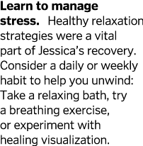 Learn to manage stress  Healthy relaxation strategies were a vital part of Jessica s recovery  Consider a daily or we   
