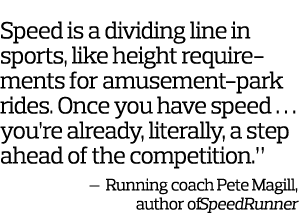  Speed is a dividing line in sports  like height requirements for amusement-park rides  Once you have speed       you   
