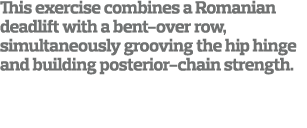 This exercise combines a Romanian deadlift with a bent-over row  simultaneously grooving the hip hinge and building p   